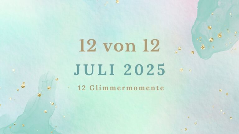 Titelgrafik „12 von 12 – Juli 2025“. Zarte Aquarelltöne in Türkis, Rosa und Himmelblau, verstreute goldene Sprenkel – darüber in Serifenschrift: „12 von 12 – Juli 2025 – 12 Glimmermomente“.