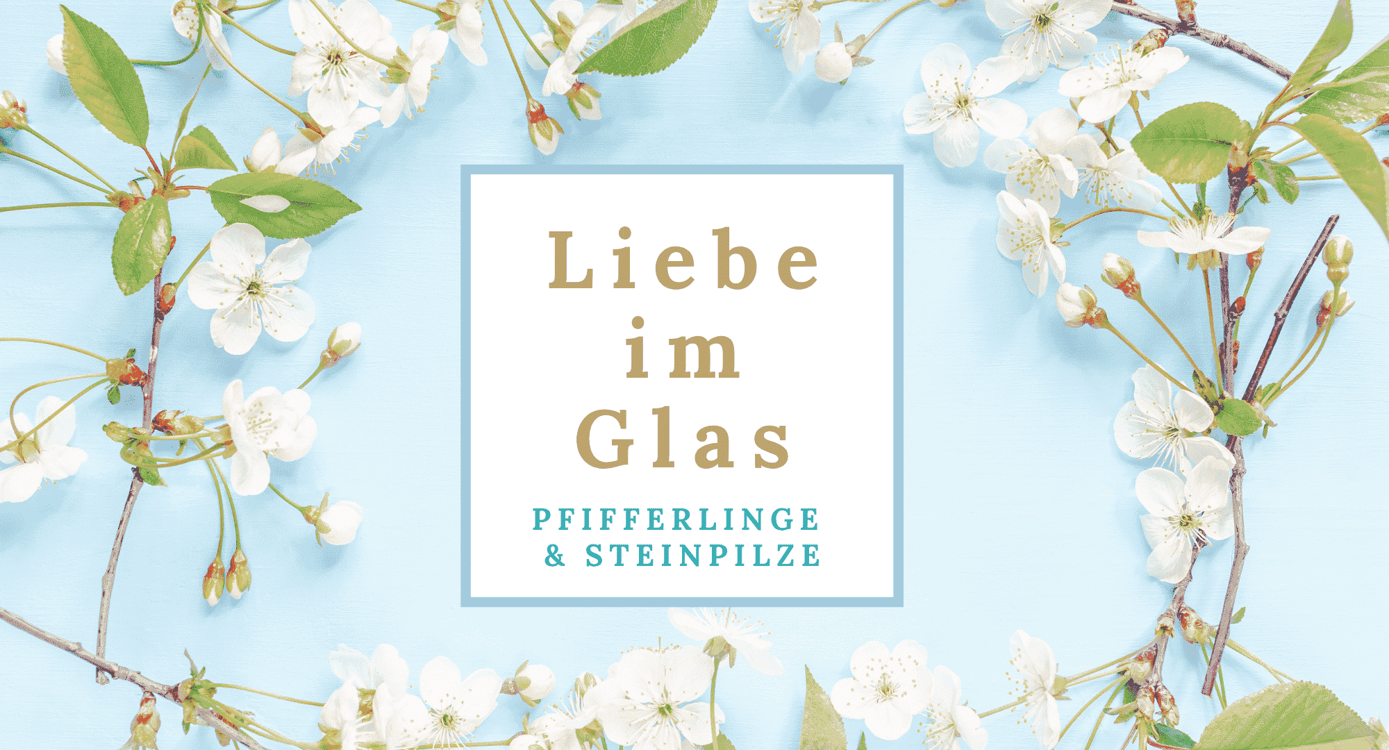 Titelbild Liebe im Glas – Grafik mit weißen Kirschblüten auf hellblauem Hintergrund, mittig weißes Textfeld mit dem Serientitel Liebe im Glas und dem Untertitel Pfifferlinge & Steinpilze